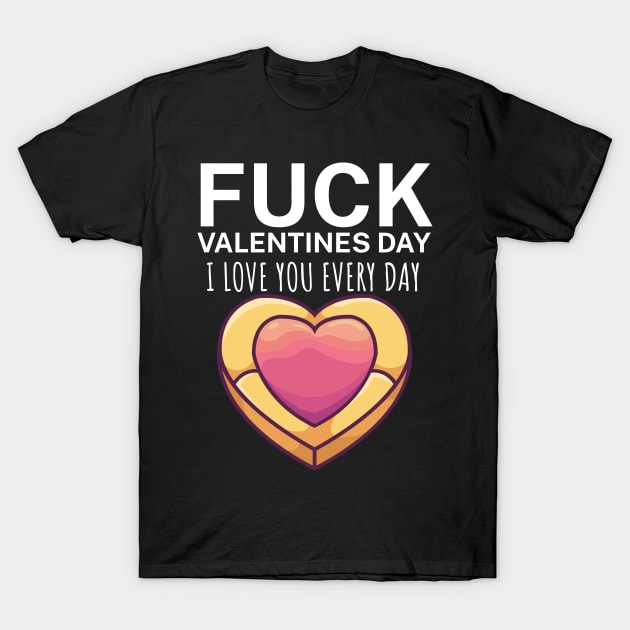 Fuck valentines day i love you every day T-Shirt by maxcode